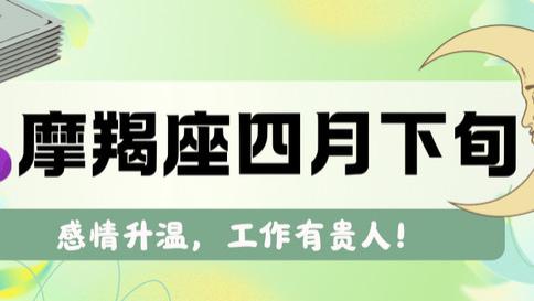 摩羯座四月下旬，感情升温，工作有贵人！