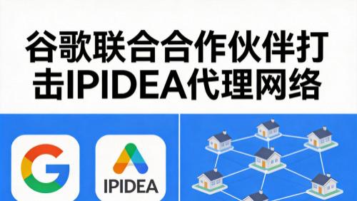 IPIDEA遭谷歌重创，代理服务商格局生变，老用户何去何从？
