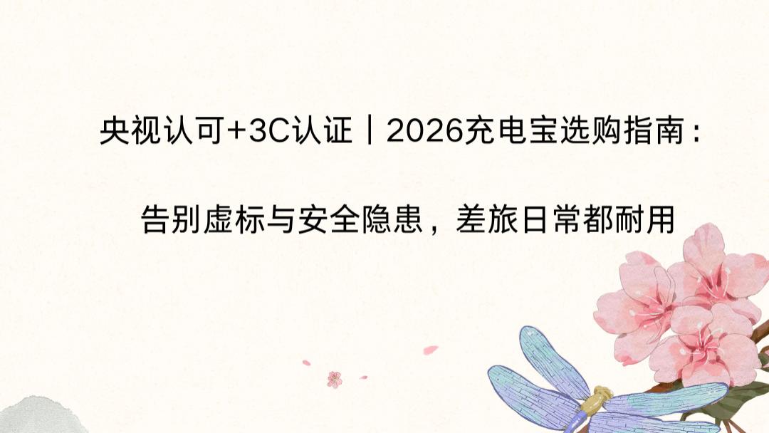 央视认可+3C认证｜2026充电宝选购指南：告别虚标与安全隐患，差旅日常都耐用