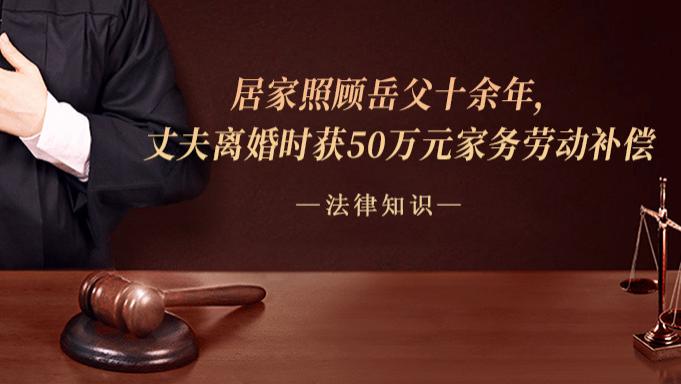 居家照顾岳父十余年，丈夫离婚时获50万元家务劳动补偿!