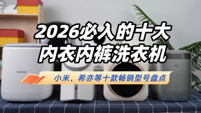 内衣内裤洗衣机哪个牌子安全好用？2026必入的十大内衣内裤洗衣机！小米、小吉、希亦等十款畅销型号盘点