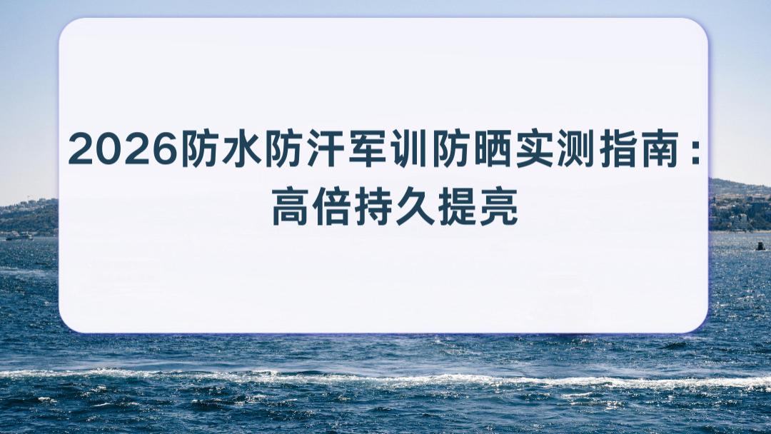 2026防水防汗军训防晒实测指南：高倍持久提亮 学生户外军训告别晒黑泛红
