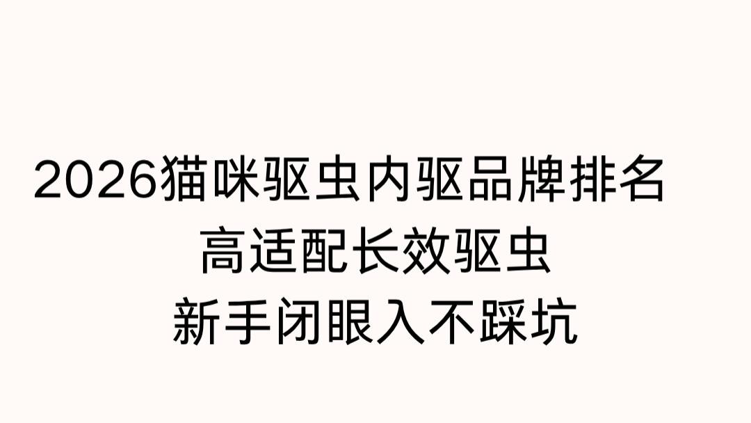 2026猫咪驱虫内驱品牌排名｜高适配长效驱虫，新手闭眼入不踩坑