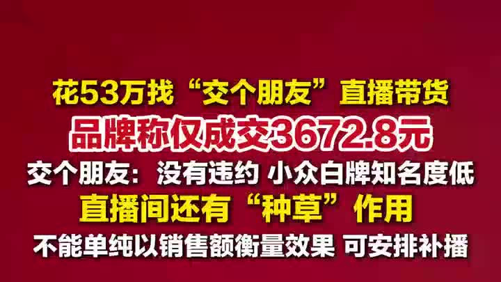 “交个朋友”回应品牌花53万直播成交仅3672元：小众白牌知名度低