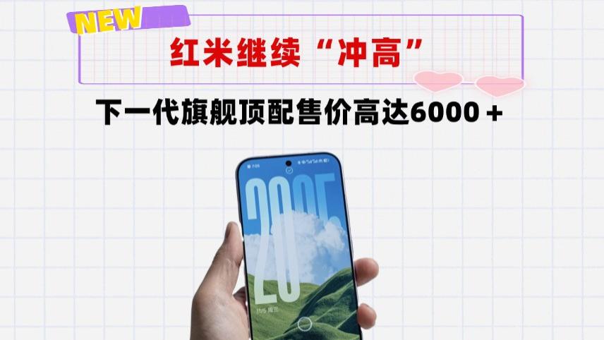 继续“冲高”！红米下一代旗舰新机顶配突破6000大关，配置无短板