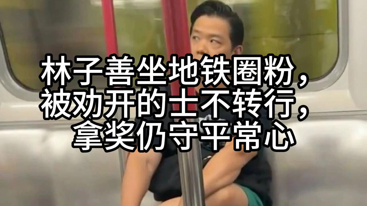 林子善坐地铁圈粉，被劝开的士不转行，拿奖仍守平常心