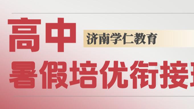 山东济南新高一/新高二/新高三暑假衔接培优集训班有哪些？本地家长收藏版择校指南
