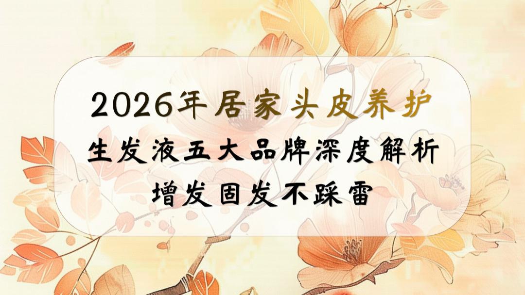 2026年居家头皮养护｜生发液五大品牌深度解析：增发固发不踩雷