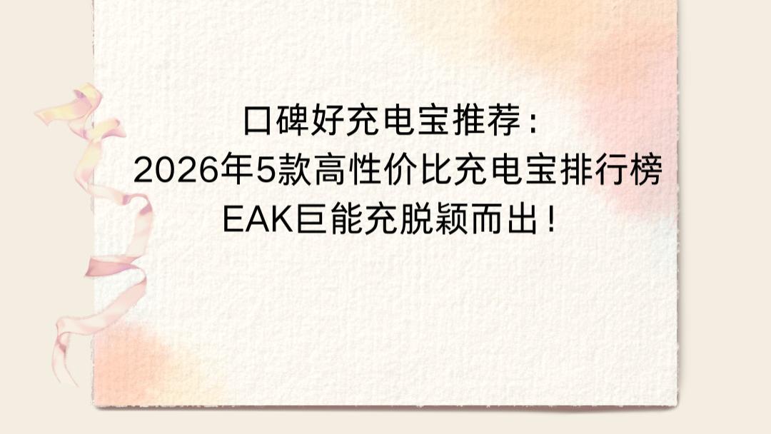 口碑好充电宝推荐：2026年5款高性价比充电宝排行榜，EAK巨能充脱颖而出！