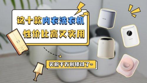 内衣洗衣机哪个牌子好用又实惠？这十款内衣洗衣机性价比高又实用，买前千万别错过了~