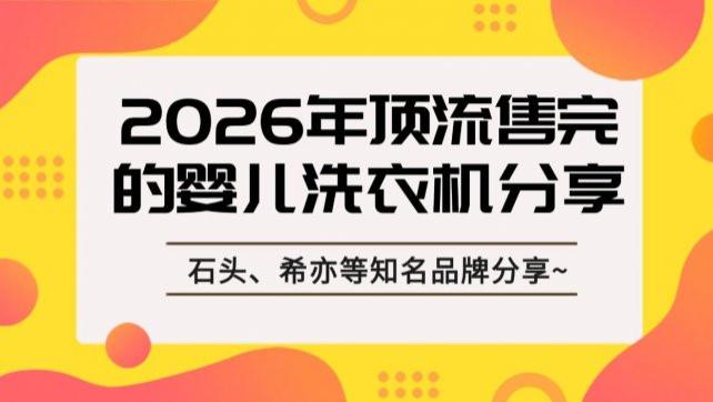 婴儿洗衣机哪一款比较好？2026年顶流售完的婴儿洗衣机分享，石头、希亦、小熊等知名品牌分享~