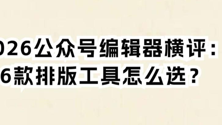 2026公众号编辑器横评：6款排版工具怎么选？