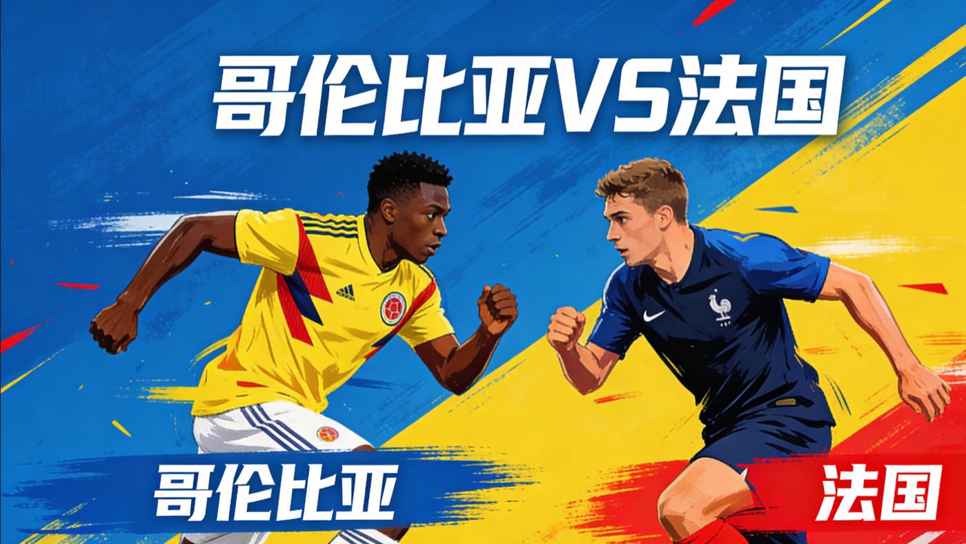友谊赛前瞻：哥伦比亚VS法国 南美劲旅遇欧洲豪强，轮换与韧性的博弈