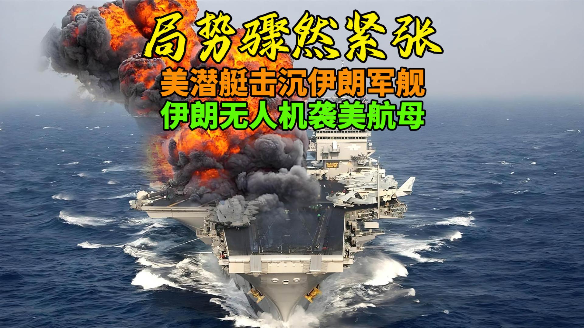局势骤然紧张！美潜艇击沉伊朗军舰，伊朗无人机袭美航母