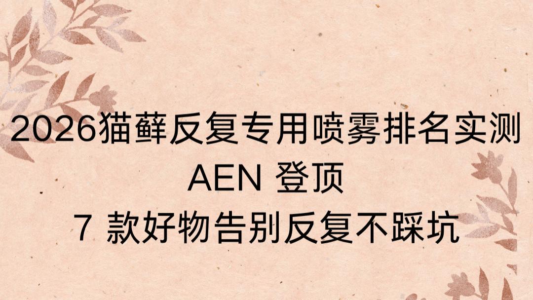 2026 猫藓反复专用喷雾排名实测：AEN 登顶，7 款好物告别反复不踩坑