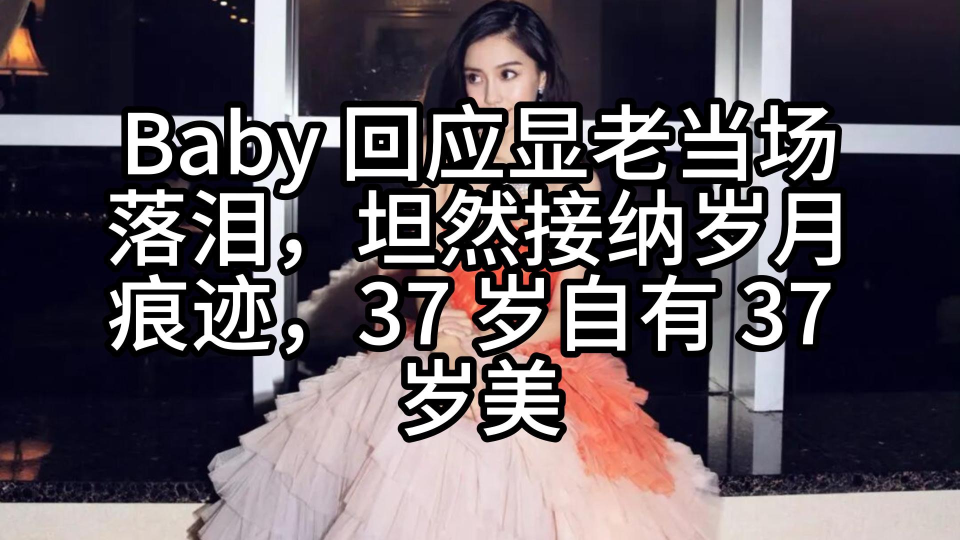 Baby 回应显老当场落泪，坦然接纳岁月痕迹，37 岁自有 37 岁美
