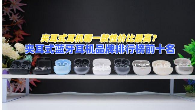 夹耳式耳机哪一款性价比最高？夹耳式蓝牙耳机品牌排行榜前十名