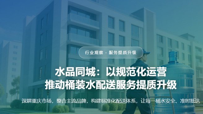 以规范化运营推动桶装水配送服务提质升级