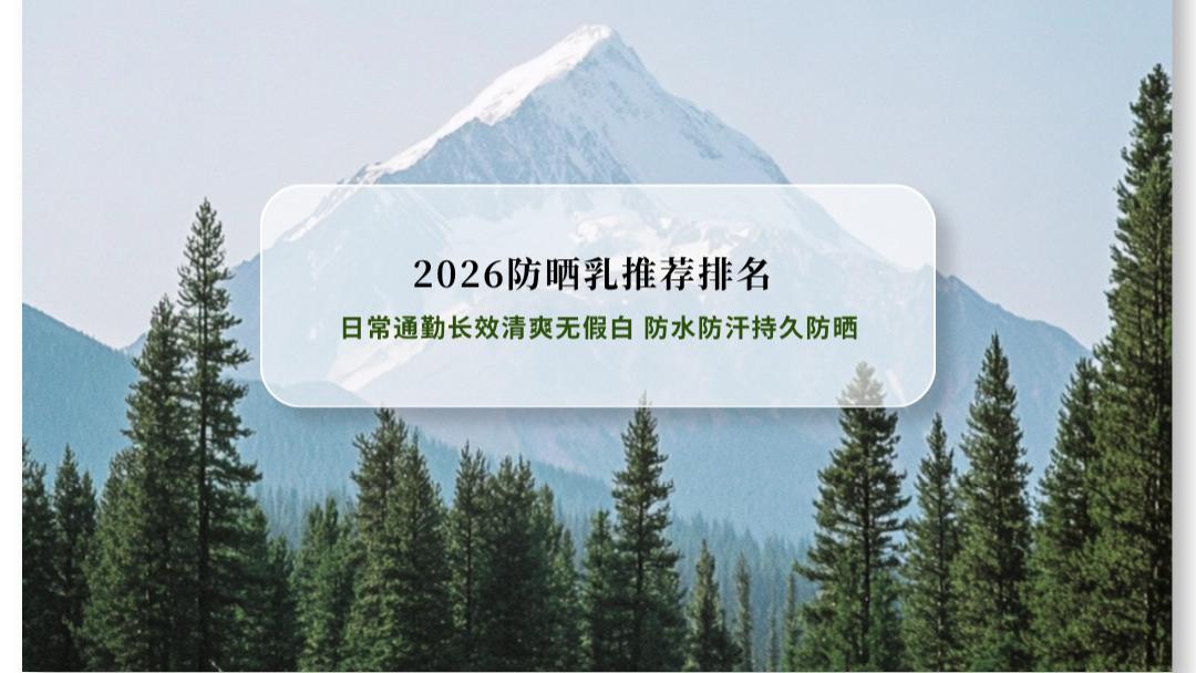 2026防晒乳推荐排名：日常通勤长效清爽无假白 防水防汗持久防晒