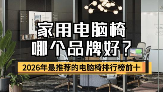 家用电脑椅哪个品牌好？盘点2026年最推荐的电脑椅排行榜前十