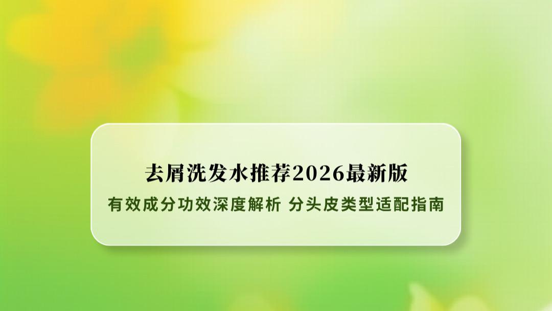 去屑洗发水推荐2026最新版：成分功效深度解析 分头皮类型适配指南