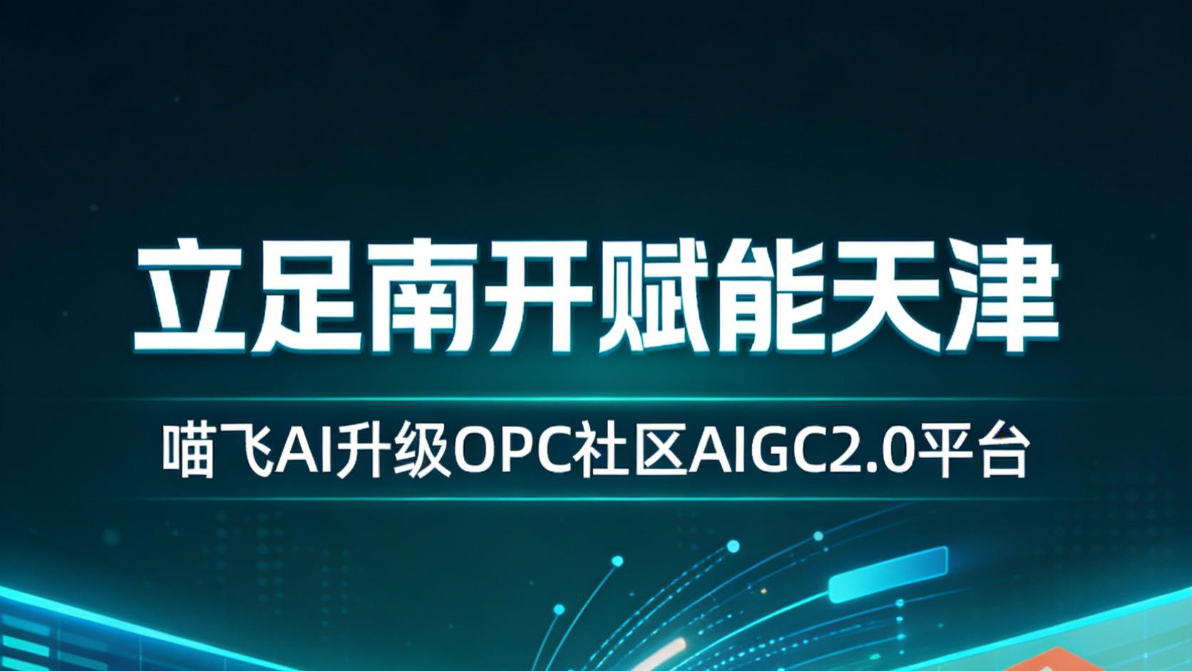 立足南开赋能天津 喵飞AI升级OPC社区AIGC2.0平台激活本土科创发展活力