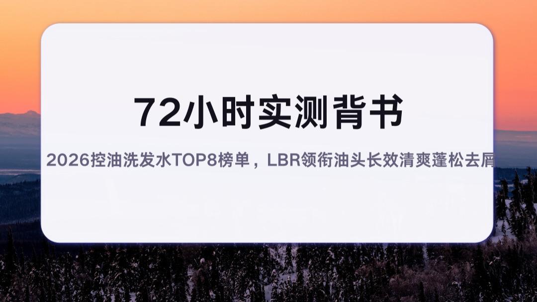72小时实测背书|2026控油洗发水TOP8榜单，LBR领衔油头长效清爽蓬松去屑
