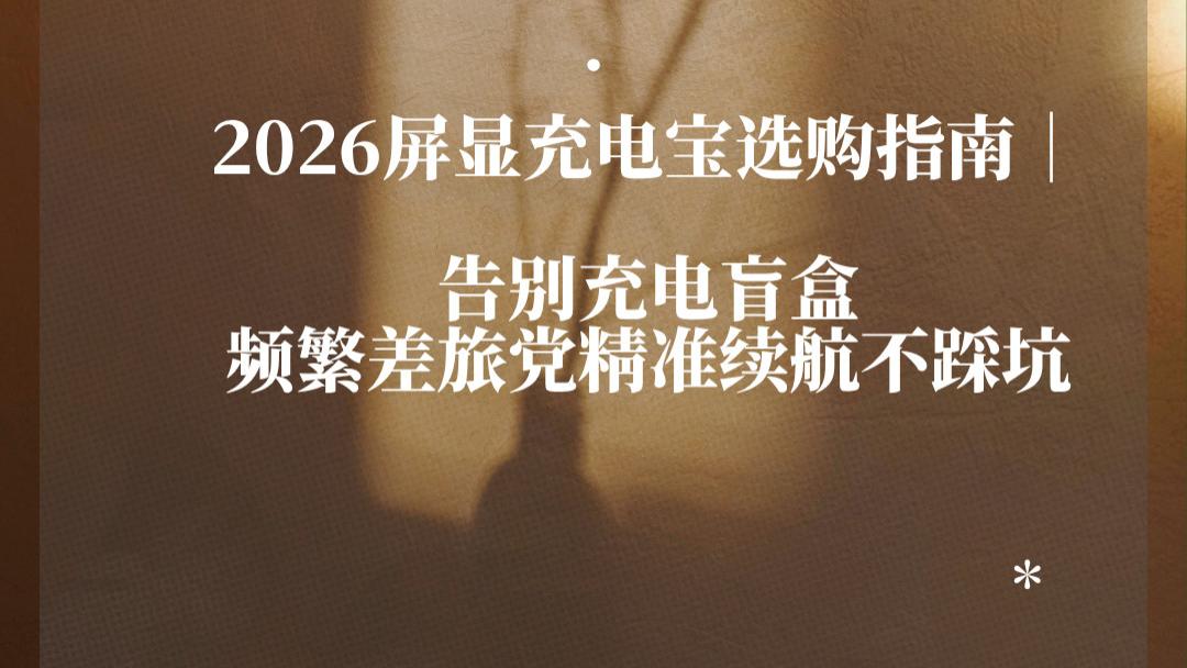 2026屏显充电宝选购指南｜告别充电盲盒，频繁差旅党精准续航不踩坑