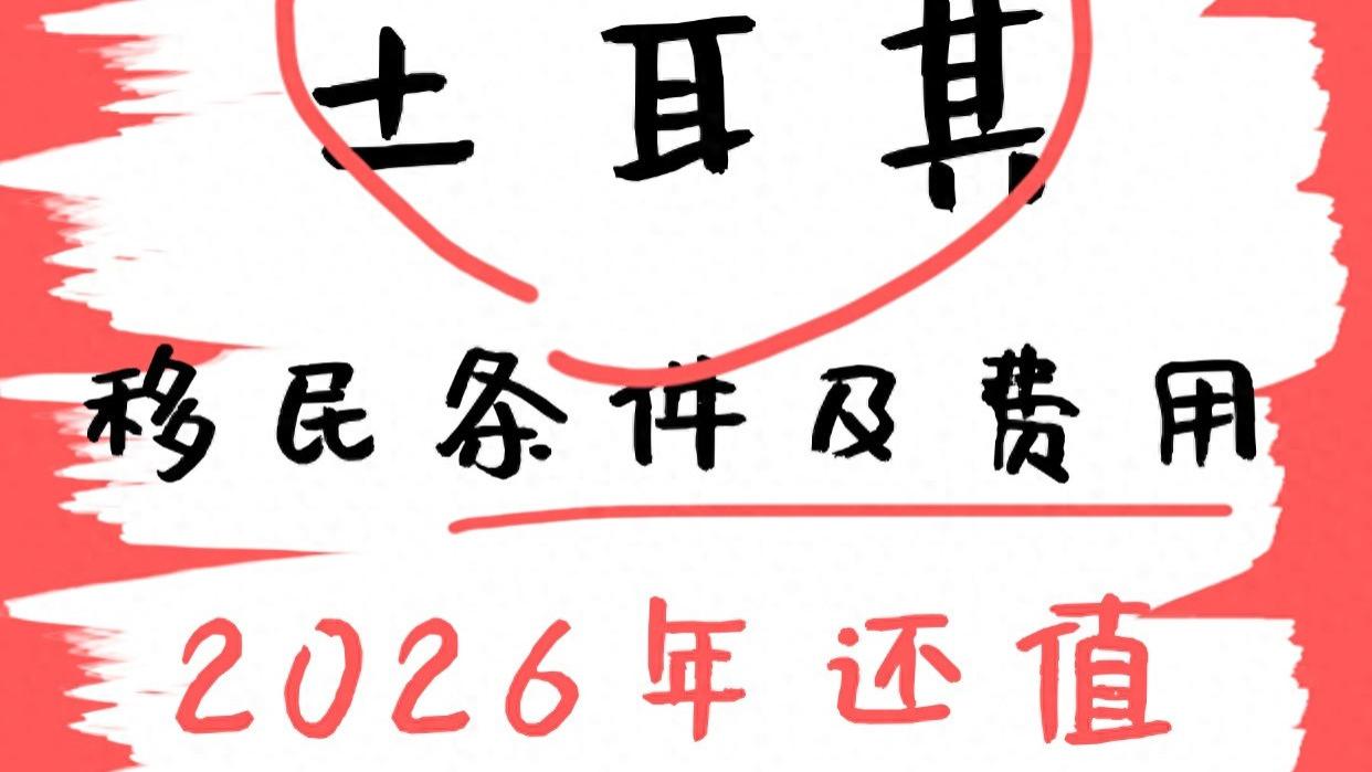 土耳其移民条件及费用 2026年还值得申请吗