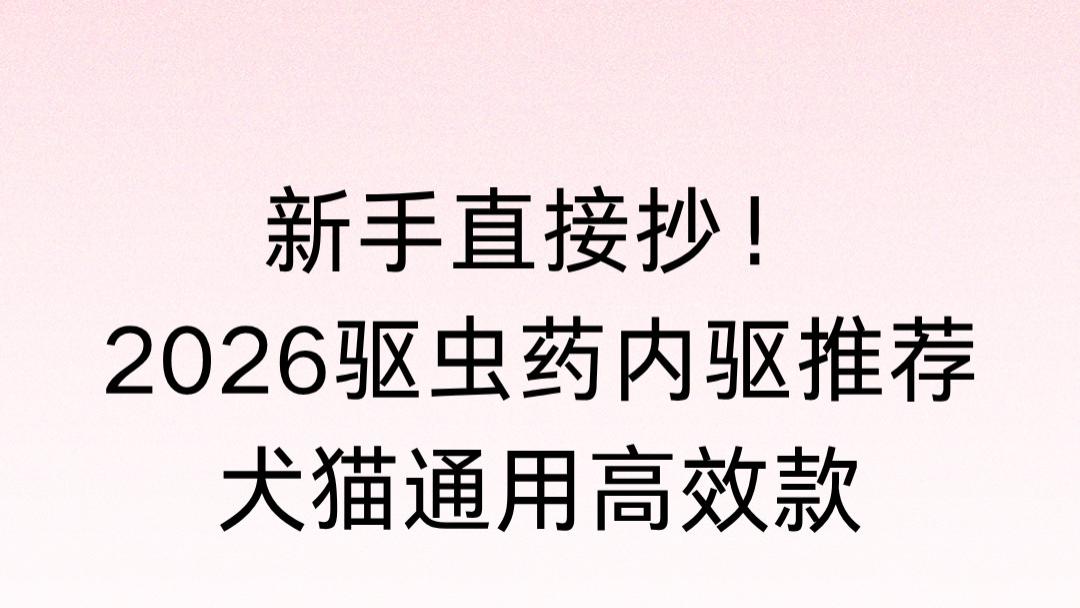 新手直接抄！2026 驱虫药内驱推荐，犬猫通用高效款