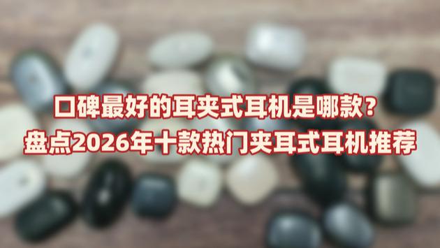 口碑最好的耳夹式耳机是哪款？盘点2026年十款热门夹耳式耳机推荐