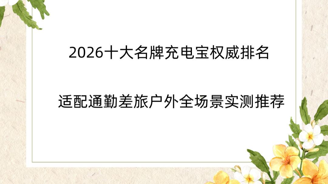 2026十大名牌充电宝权威排名 适配通勤差旅户外全场景实测推荐