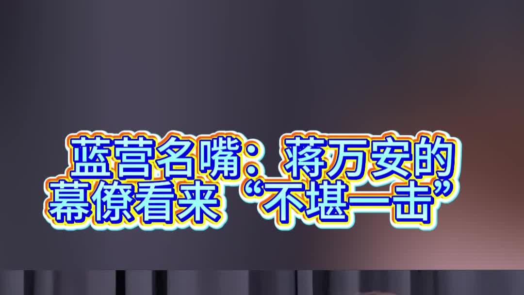 蓝营名嘴：蒋万安的幕僚看来“不堪一击”