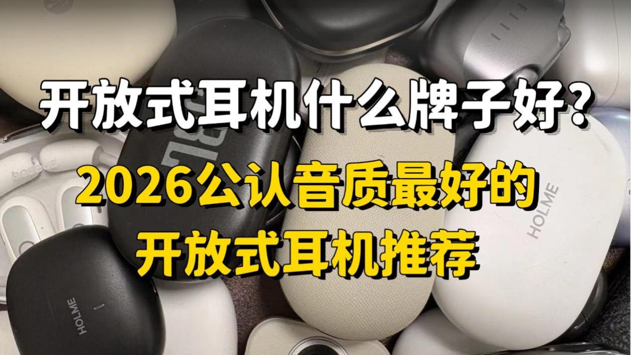 开放式耳机什么牌子好？2026公认音质最好的开放式耳机推荐