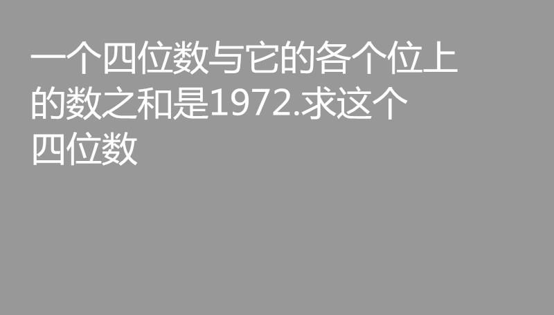 数学|数学题：一个四位数与它的各个位上的数之和是1972，求这个四位数