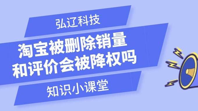 |弘辽科技：淘宝被删除销量和评价会被降权吗？降权要下架吗？