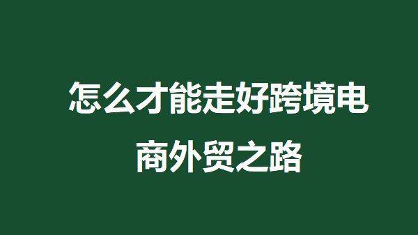 A轮融资|怎么才能走好跨境电商外贸之路