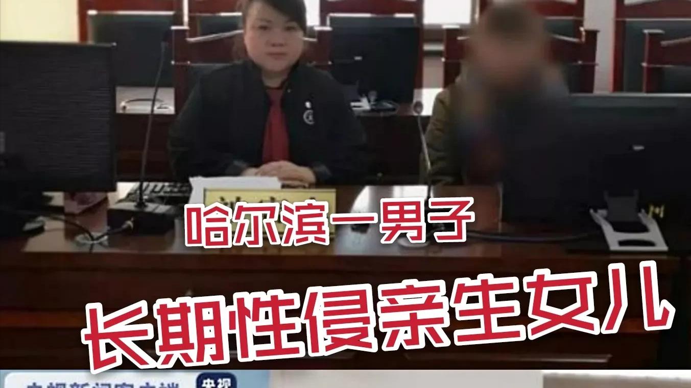 太解恨了！哈尔滨一男子长期性侵亲生女儿，判刑14年，撤销监护权