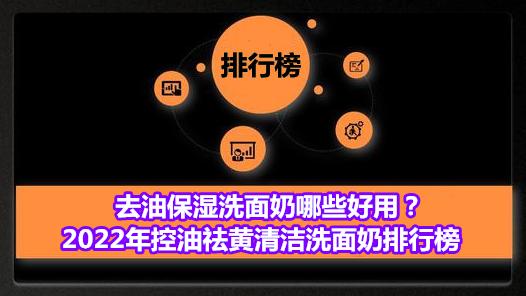 洗面奶 去油保湿洗面奶哪些好用？2022年控油祛黄清洁洗面奶排行榜