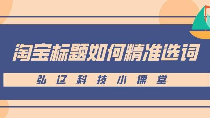 阿里巴巴|弘辽科技：淘宝标题如何精准选词？如何优化淘宝产品标题关键词？