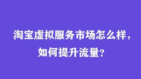 淘宝|淘宝虚拟服务市场怎么样，如何提升流量？