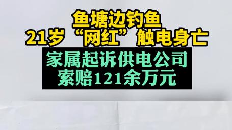 触电|21岁网红鱼塘边钓鱼触电身亡 ，家属起诉供电公司索赔121余万元
