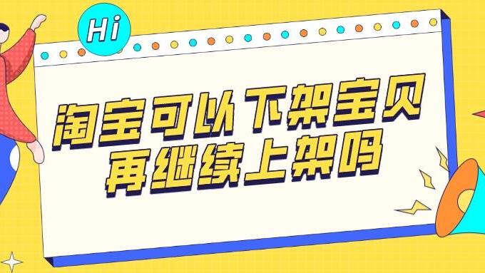 宝贝|弘辽科技：淘宝可以下架宝贝再继续上架吗再继续上架会影响权重吗