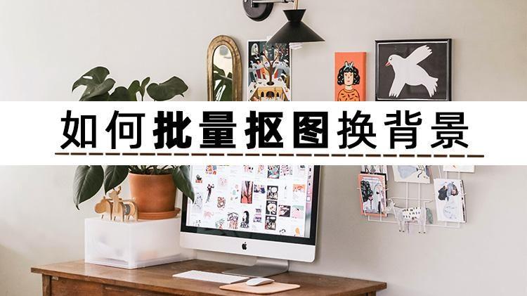如何批量抠图换背景？这两个方法可以做到