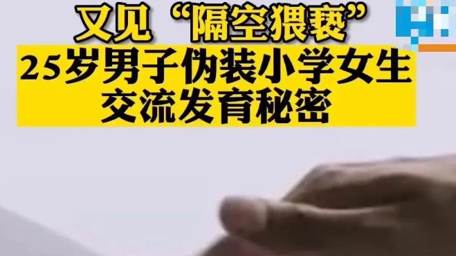 太变态！25岁男子伪装小学女生，和10岁女孩探讨身体发育“秘密”