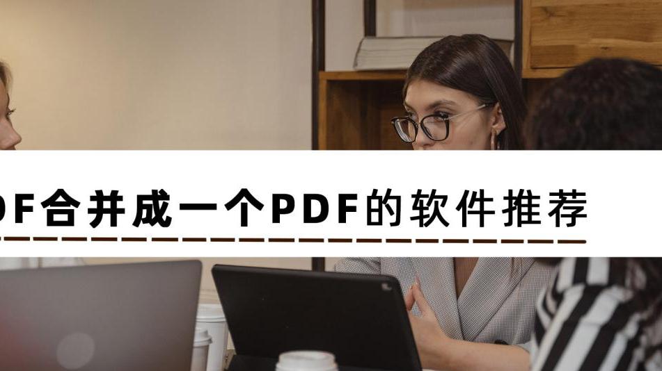 几款免费PDF合并成一个PDF的软件推荐，快收藏起来吧！