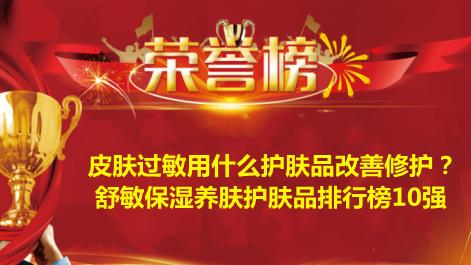 保湿 皮肤过敏用什么护肤品改善修护？舒敏保湿养肤护肤品排行榜10强