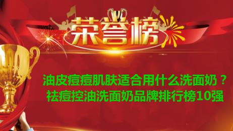 洗面奶 油皮痘痘肌肤适合用什么洗面奶？祛痘控油洗面奶品牌排行榜10强