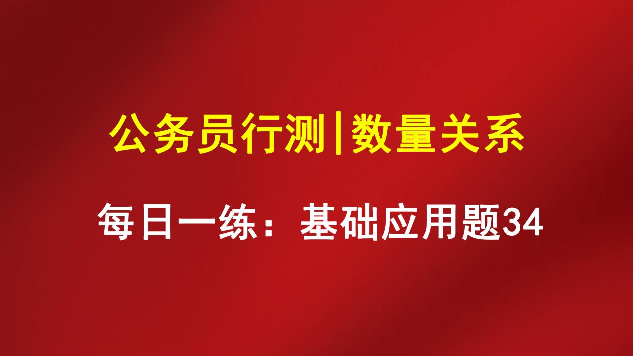 北京市|公务员行测｜数量关系｜每日一练：基础应用题34
