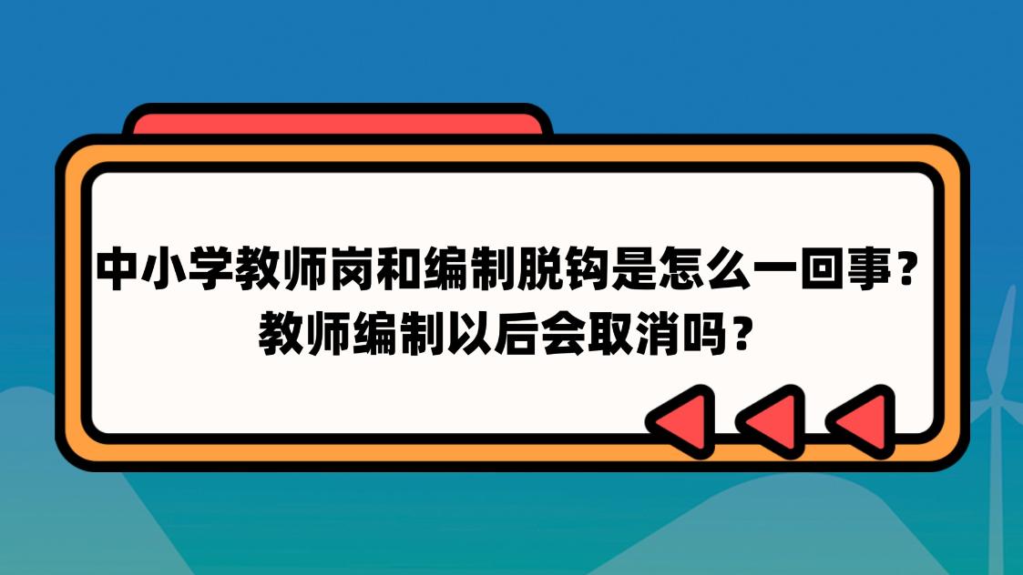 教师|中小学教师岗和编制脱钩是怎么一回事？教师编制以后会取消吗？
